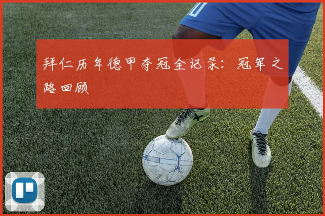 拜仁历年德甲夺冠全记录:冠军之路回顾