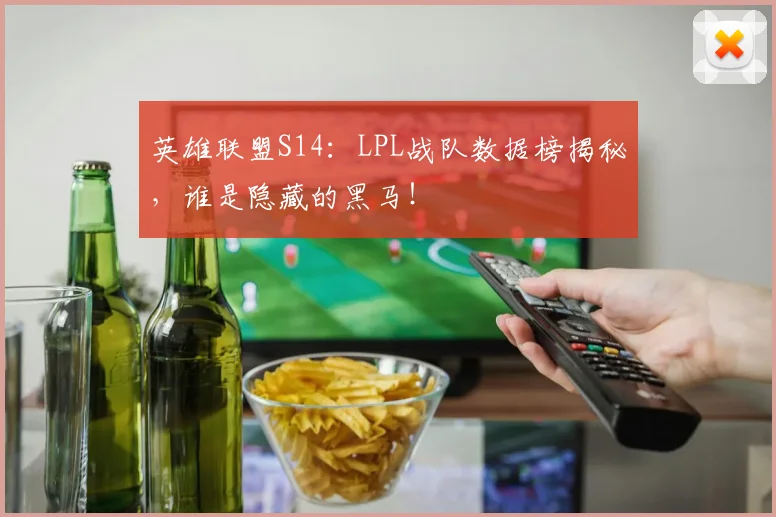英雄联盟S14：LPL战队数据榜揭秘，谁是隐藏的黑马！