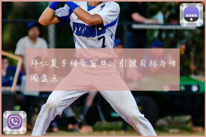 拜仁夏季转会窗口：引援目标与传闻盘点