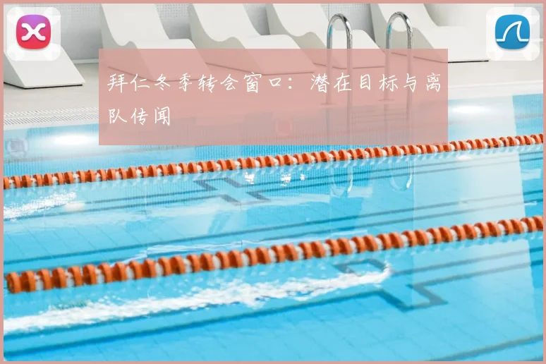 拜仁冬季转会窗口：潜在目标与离队传闻