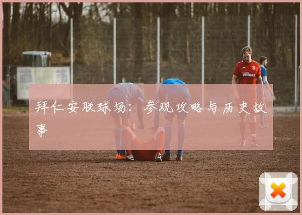 拜仁安联球场:参观攻略与历史故事