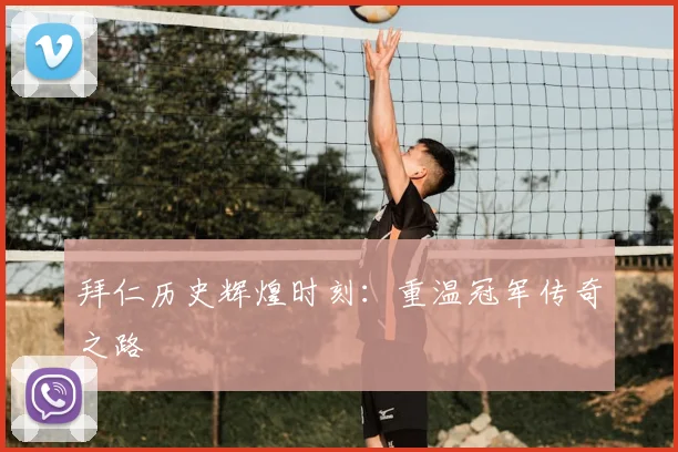 拜仁历史辉煌时刻:重温冠军传奇之路