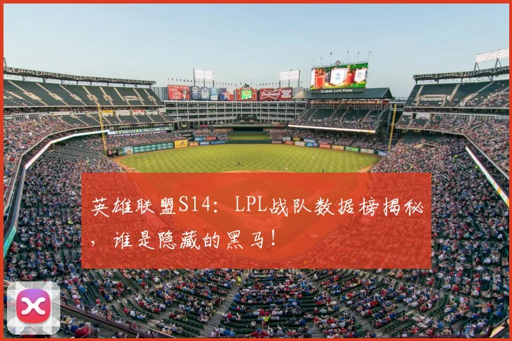 英雄联盟S14:LPL战队数据榜揭秘,谁是隐藏的黑马!