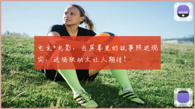 电竞+电影，当屏幕里的故事照进现实，这场联动太让人期待！