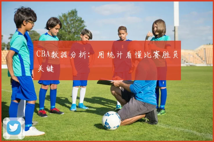 CBA数据分析:用统计看懂比赛胜负关键